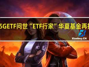 首只5GETF问世 “ETF行家”华夏基金再推投资利器