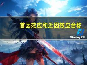 首因效应和近因效应合称