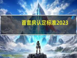 首套房认定标准2023（首套房认定标准）