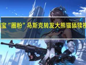 首富也被国宝“圈粉”马斯克转发大熊猫舔犊视频网友疯狂点赞