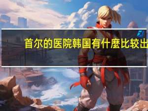 首尔的医院 韩国有什麼比较出名的医院