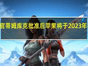 首席执行官蒂姆库克批准后苹果将于2023年推出ARVR耳机