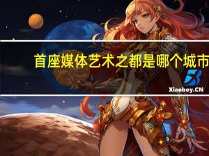 首座媒体艺术之都是哪个城市