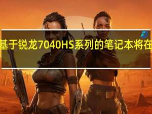 首批基于锐龙7040HS系列的笔记本将在3月份上市