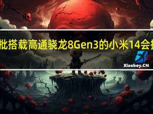 首批搭载高通骁龙8Gen3的小米14会提前发布