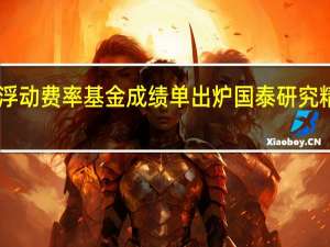 首批浮动费率基金成绩单出炉 国泰研究精选回报87.26%居首 到底什么情况嘞
