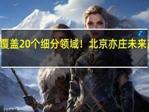 首批涉及17园区覆盖20个细分领域！北京亦庄未来产业发展空间这样规划