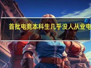 首批电竞本科生几乎没人从业电竞，电竞专业还有存在的必要性吗