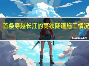 首条穿越长江的高铁隧道施工情况如何？建设“神器”长啥样？一起探索→ 到底什么情况嘞