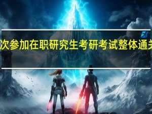 首次参加在职研究生考研考试整体通关率如何