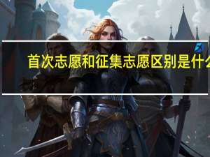 首次志愿和征集志愿区别是什么