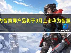 首款华为智慧屏产品将于9月上市 华为智慧屏是不是电视