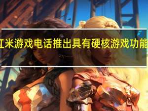 首款红米游戏电话推出具有硬核游戏功能的旗舰手机