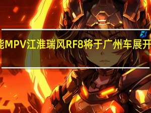 首款鸿蒙座舱智能MPV江淮瑞风RF8将于广州车展开启预售 到底什么情况嘞