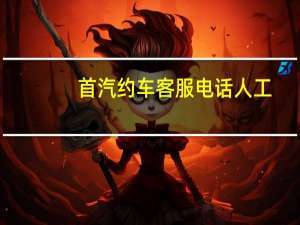 首汽约车客服电话人工（首汽约车客服电话多少?）