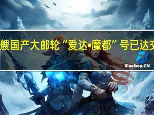 首艘国产大邮轮“爱达•魔都”号已达交船状态