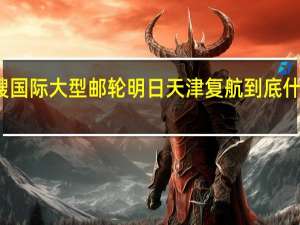 首艘国际大型邮轮明日天津复航 到底什么情况嘞