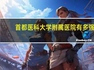 首都医科大学附属医院有多强（首都医科大学附属医院）
