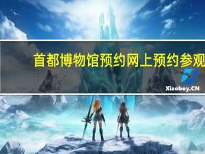 首都博物馆预约网上预约参观（首都博物馆预约）