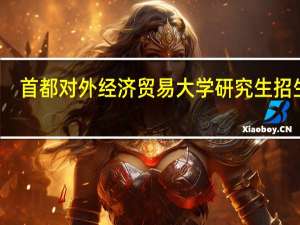 首都对外经济贸易大学研究生招生网（首都对外经济贸易大学）
