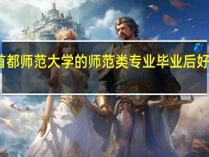 首都师范大学的师范类专业毕业后好就业吗