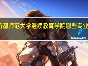 首都师范大学继续教育学院哪些专业值得报
