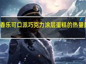 香乐 可口派巧克力涂层蛋糕的热量是多少