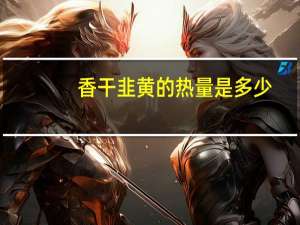 香干韭黄的热量是多少