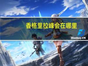 香格里拉峰会在哪里（香格里拉会议）