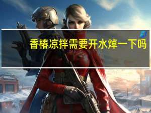 香椿凉拌需要开水焯一下吗