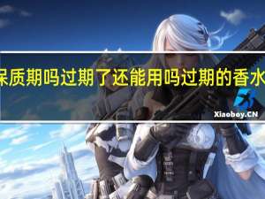 香水有保质期吗过期了还能用吗 过期的香水能继续使用吗