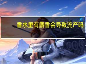 香水里有麝香会导致流产吗（麝香会导致流产吗）