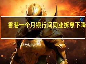 香港一个月银行间同业拆息（HIBOR）下降23.7个基点至4为自5月9日以来最低水平