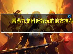 香港九龙附近好玩的地方推荐
