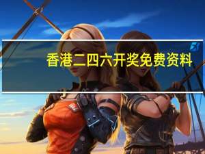 香港二四六开奖免费资料,自如精选解释落实_V98.13.98