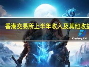 香港交易所上半年收入及其他收益89.4亿港元上半年净利润63.1亿港元