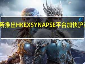 香港交易所推出HKEX SYNAPSE平台 加快沪深港通结算流程