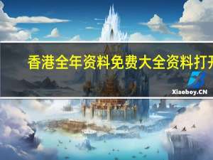 香港全年资料免费大全资料打开_最新答案解释落实_V21.17.88