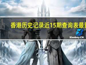 香港历史记录近15期查询表最新,看护精选解释落实_V3.61.79