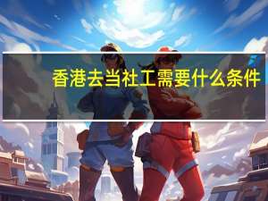 香港去当社工需要什么条件