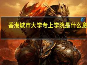 香港城市大学专上学院是什么意思