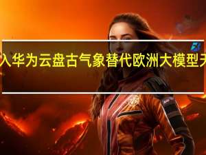香港天文台引入华为云盘古气象替代欧洲大模型 天气预报延长至15天