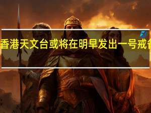 香港天文台或将在明早发出一号戒备信号