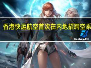 香港快运航空首次在内地招聘空乘人员