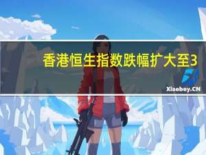 香港恒生指数跌幅扩大至3%