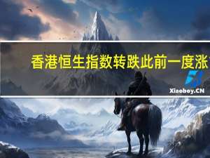 香港恒生指数转跌此前一度涨1%
