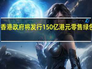 香港政府将发行150亿港元零售绿色债券