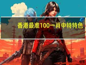 香港最准100一肖中特特色_智能AI深度解析_百家号版v47.08.149