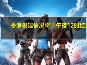 香港极端情况将于午夜12时结束