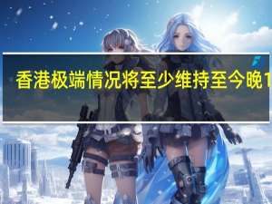 香港极端情况将至少维持至今晚12时